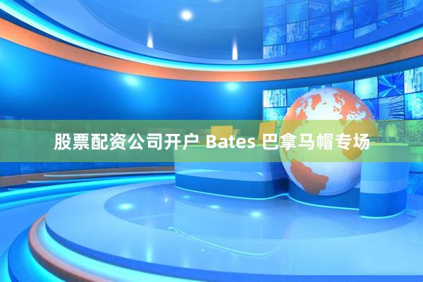 股票配资公司开户 Bates 巴拿马帽专场