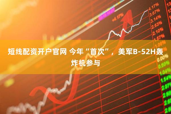 短线配资开户官网 今年“首次”，美军B-52H轰炸机参与