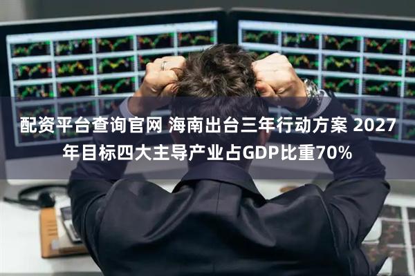 配资平台查询官网 海南出台三年行动方案 2027年目标四大主导产业占GDP比重70%