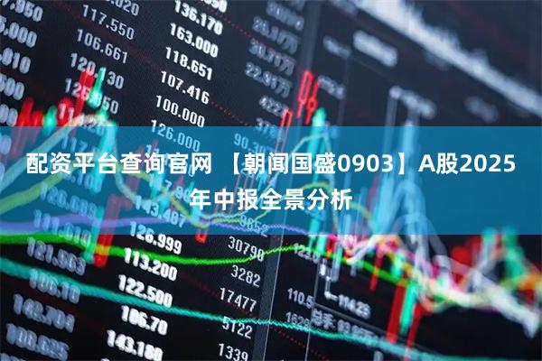 配资平台查询官网 【朝闻国盛0903】A股2025年中报全景分析