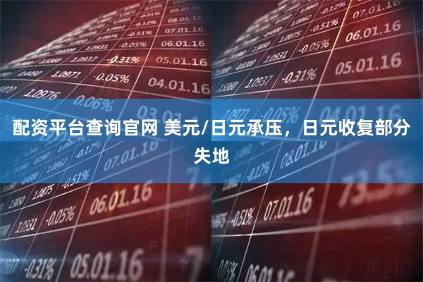 配资平台查询官网 美元/日元承压，日元收复部分失地