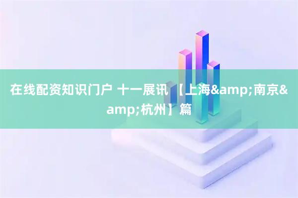在线配资知识门户 十一展讯 【上海&南京&杭州】篇