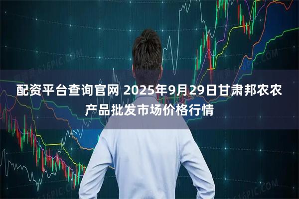 配资平台查询官网 2025年9月29日甘肃邦农农产品批发市场价格行情