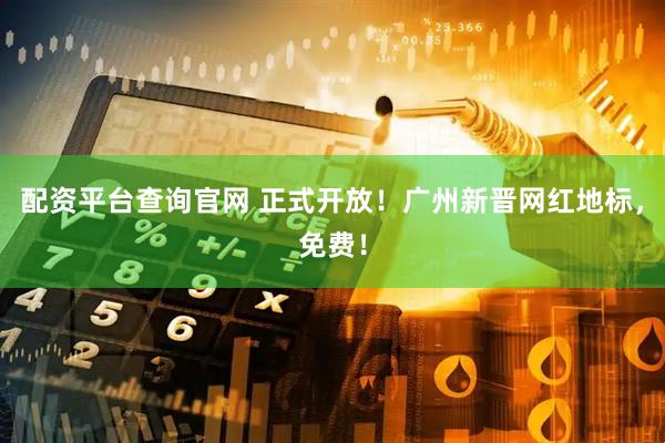 配资平台查询官网 正式开放！广州新晋网红地标，免费！