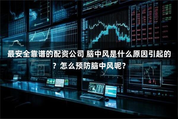 最安全靠谱的配资公司 脑中风是什么原因引起的？怎么预防脑中风呢？